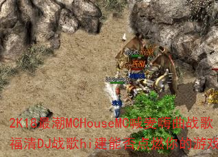 2K18最潮MCHouseMC喊麦嗨曲战歌福清DJ战歌hi建能否点燃你的游戏战场? 2K18最潮MCHouseMC喊麦嗨曲战歌福清DJ战歌hi建能否点燃你的游戏战场?