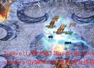Supercity声光电13HarderMeteorxAbracadabra(OVDMASHUP)能否成为终极传奇游戏战歌? Supercity声光电13HarderMeteorxAbracadabra(OVDMASHUP)能否成为终极传奇游戏战歌?