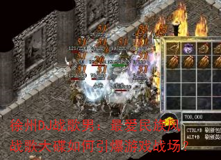 徐州DJ战歌男:最爱民族风战歌大碟如何引爆游戏战场? 徐州DJ战歌男:最爱民族风战歌大碟如何引爆游戏战场?