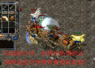 DJ战歌叶仔:如何用热情的沙漠缔造流行传奇传奇游戏战歌? DJ战歌叶仔:如何用热情的沙漠缔造流行传奇传奇游戏战歌?