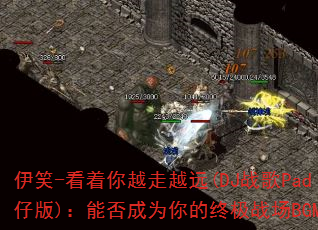 伊笑-看着你越走越远(DJ战歌Pad仔版):能否成为你的终极战场BGM? 伊笑-看着你越走越远(DJ战歌Pad仔版):能否成为你的终极战场BGM?