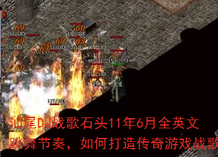 汕尾DJ战歌石头11年6月全英文跳舞节奏,如何打造传奇游戏战歌? 汕尾DJ战歌石头11年6月全英文跳舞节奏,如何打造传奇游戏战歌?