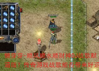 懒芽芽-顺风顺水顺财神DJ战歌默涵版?传奇游戏战歌能否带来好运? 懒芽芽-顺风顺水顺财神DJ战歌默涵版?传奇游戏战歌能否带来好运?