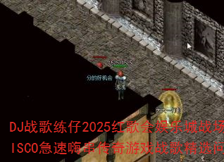 DJ战歌练仔2025红歌会娱乐城战场MCDISCO急速嗨串传奇游戏战歌精选问答挑战 DJ战歌练仔2025红歌会娱乐城战场MCDISCO急速嗨串传奇游戏战歌精选问答挑战