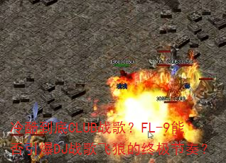 冷酷到底CLUB战歌?FL-9能否引爆DJ战歌飞狼的终极节奏? 冷酷到底CLUB战歌?FL-9能否引爆DJ战歌飞狼的终极节奏?